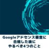 アドセンス審査に合格した後にやるべきこと